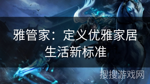 雅管家：定义优雅家居生活新标准