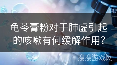 龟苓膏粉对于肺虚引起的咳嗽有何缓解作用？