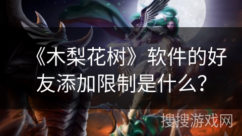 《木梨花树》软件的好友添加限制是什么？
