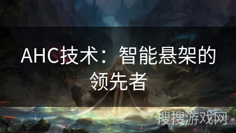 AHC技术：智能悬架的领先者