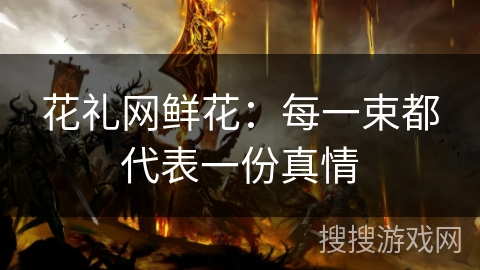 花礼网鲜花：每一束都代表一份真情