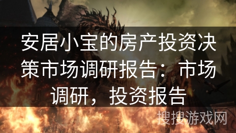 安居小宝的房产投资决策市场调研报告：市场调研，投资报告