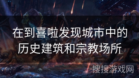 在到喜啦发现城市中的历史建筑和宗教场所