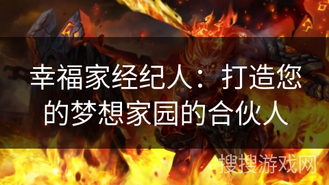 幸福家经纪人：打造您的梦想家园的合伙人