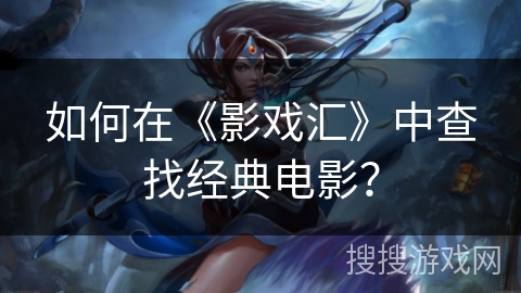 如何在《影戏汇》中查找经典电影？