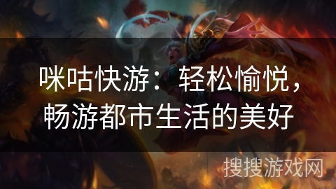 咪咕快游：轻松愉悦，畅游都市生活的美好