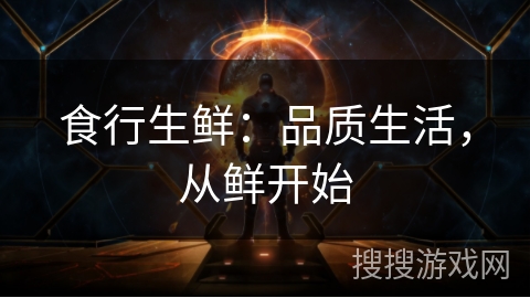 食行生鲜:品质生活,从鲜开始 食行生鲜:品质生活,从鲜开始