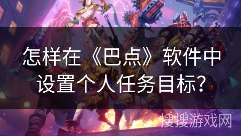 怎样在《巴点》软件中设置个人任务目标? 怎样在《巴点》软件中设置个人任务目标?