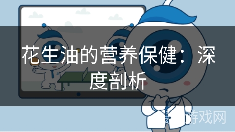 花生油的营养保健：深度剖析