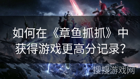 如何在《章鱼抓抓》中获得游戏更高分记录? 如何在《章鱼抓抓》中获得游戏更高分记录?