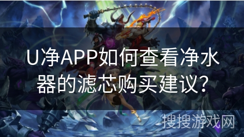 U净APP如何查看净水器的滤芯购买建议？