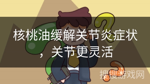 核桃油缓解关节炎症状，关节更灵活