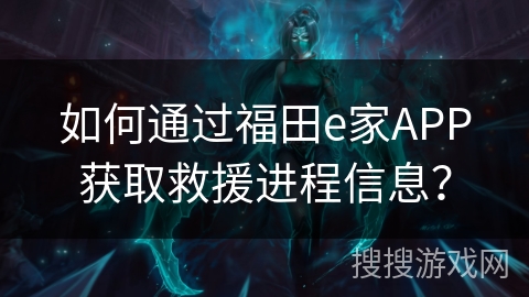 如何通过福田e家APP获取救援进程信息？