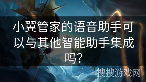 小翼管家的语音助手可以与其他智能助手集成吗？