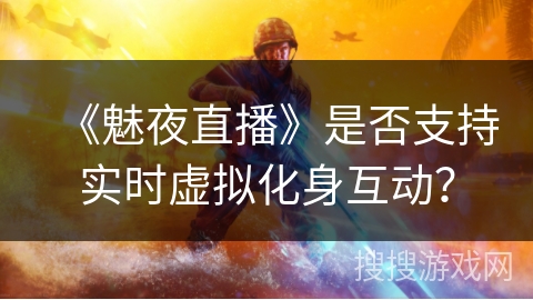 《魅夜直播》是否支持实时虚拟化身互动？