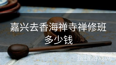 嘉兴去香海禅寺禅修班多少钱