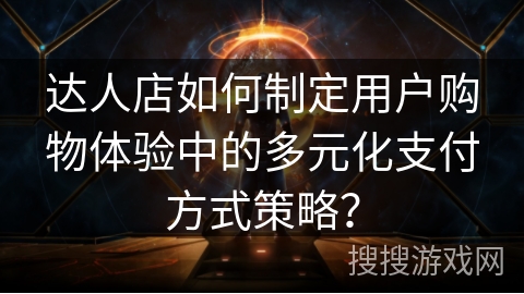达人店如何制定用户购物体验中的多元化支付方式策略？