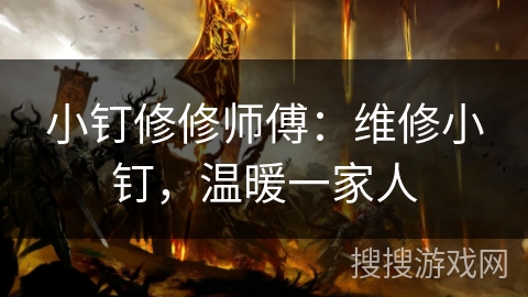 小钉修修师傅：维修小钉，温暖一家人