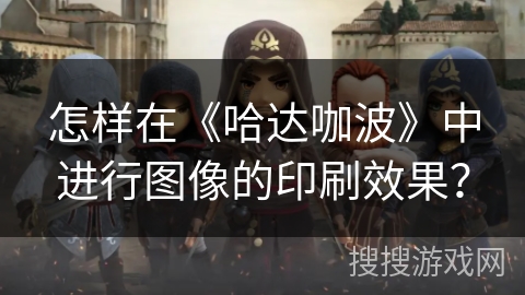 怎样在《哈达咖波》中进行图像的印刷效果？