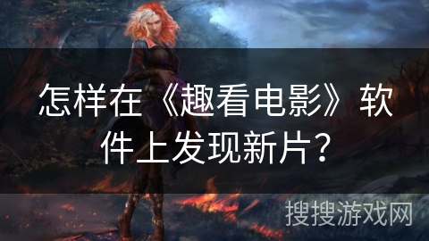怎样在《趣看电影》软件上发现新片？