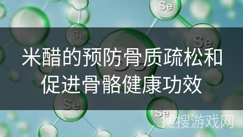 米醋的预防骨质疏松和促进骨骼健康功效