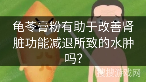 龟苓膏粉有助于改善肾脏功能减退所致的水肿吗？