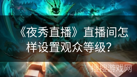 《夜秀直播》直播间怎样设置观众等级？