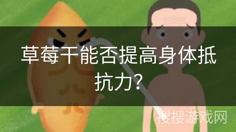 草莓干能否提高身体抵抗力? 草莓干能否提高身体抵抗力?