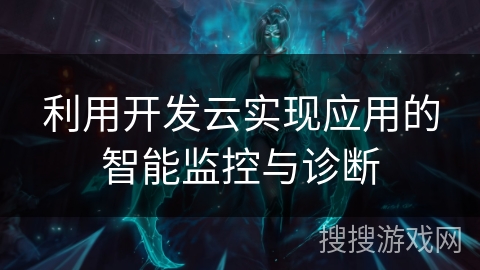 利用开发云实现应用的智能监控与诊断