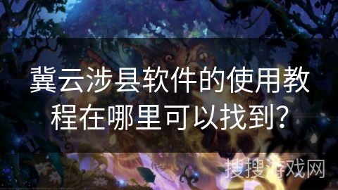 冀云涉县软件的使用教程在哪里可以找到？
