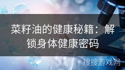 菜籽油的健康秘籍：解锁身体健康密码