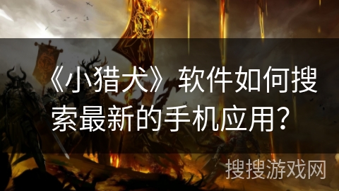 《小猎犬》软件如何搜索最新的手机应用？