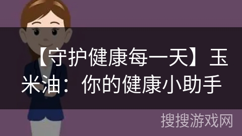 【守护健康每一天】玉米油：你的健康小助手