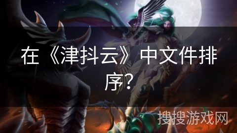 在《津抖云》中文件排序？