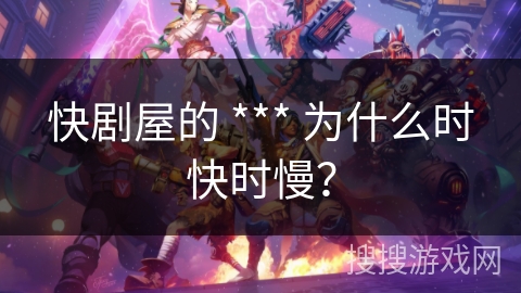 快剧屋的 *** 为什么时快时慢？