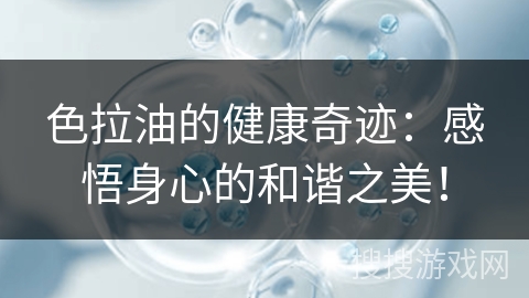 色拉油的健康奇迹：感悟身心的和谐之美！