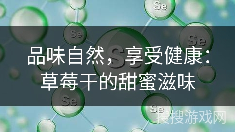 品味自然，享受健康：草莓干的甜蜜滋味