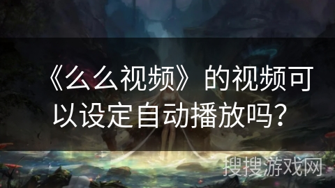 《么么视频》的视频可以设定自动播放吗？