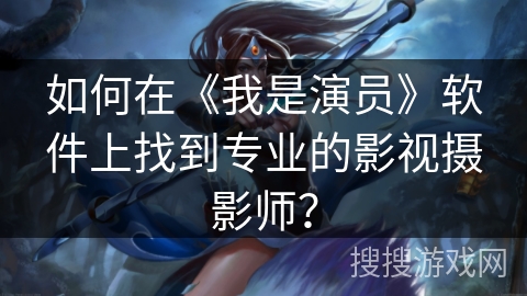 如何在《我是演员》软件上找到专业的影视摄影师？