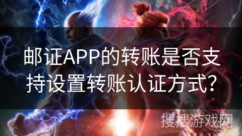 邮证APP的转账是否支持设置转账认证方式？