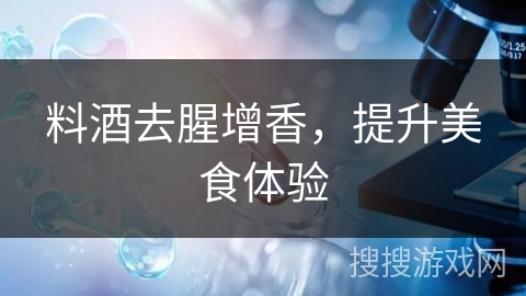 料酒去腥增香，提升美食体验