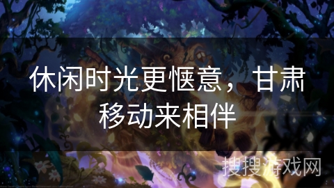 休闲时光更惬意，甘肃移动来相伴