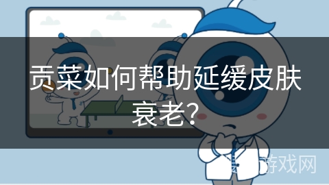贡菜如何帮助延缓皮肤衰老？