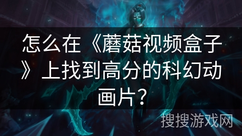 怎么在《蘑菇视频盒子》上找到高分的科幻动画片？