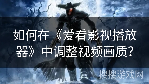 如何在《爱看影视播放器》中调整视频画质？