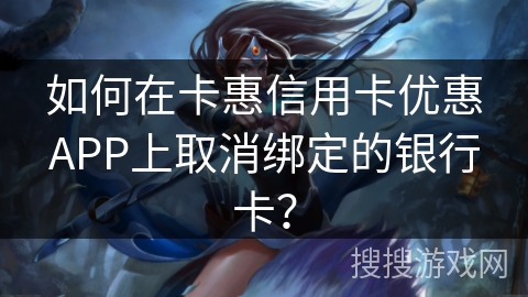 如何在卡惠信用卡优惠APP上取消绑定的银行卡？