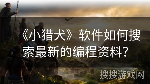 《小猎犬》软件如何搜索最新的编程资料？