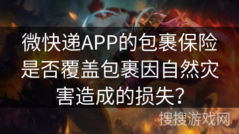 微快递APP的包裹保险是否覆盖包裹因自然灾害造成的损失？