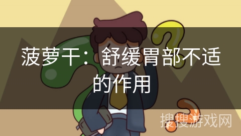 菠萝干：舒缓胃部不适的作用