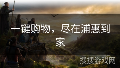 一键购物，尽在浦惠到家